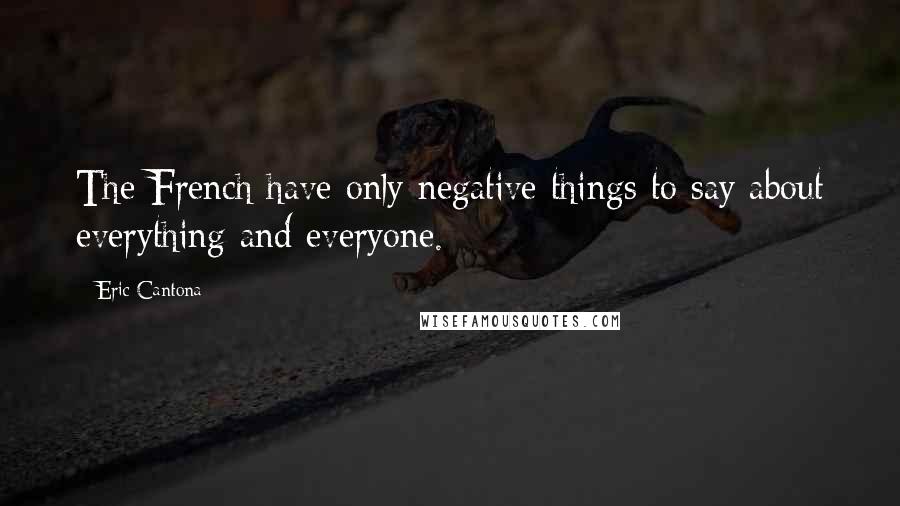 Eric Cantona quotes: The French have only negative things to say about everything and everyone.