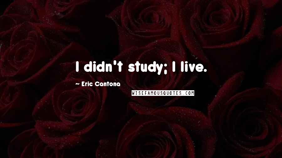 Eric Cantona quotes: I didn't study; I live.