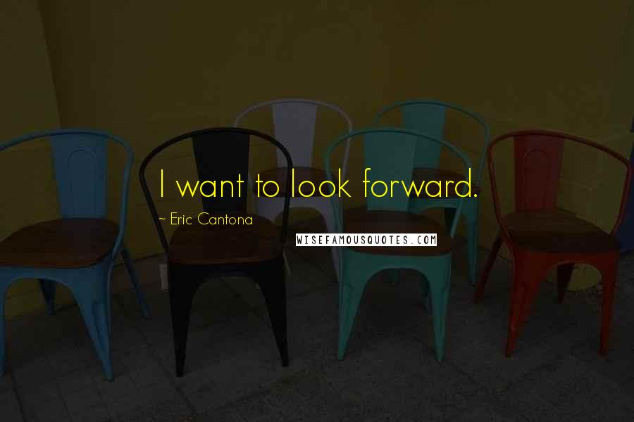 Eric Cantona quotes: I want to look forward.