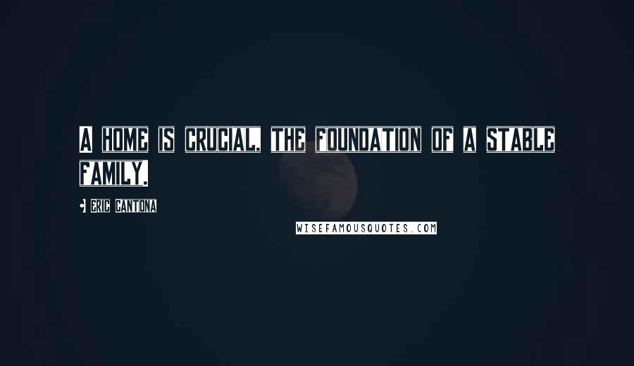 Eric Cantona quotes: A home is crucial, the foundation of a stable family.