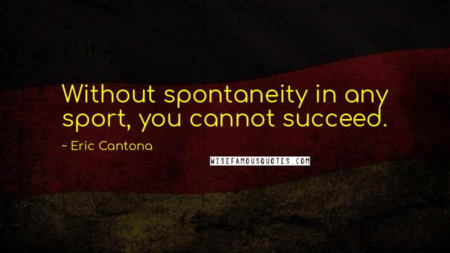 Eric Cantona quotes: Without spontaneity in any sport, you cannot succeed.