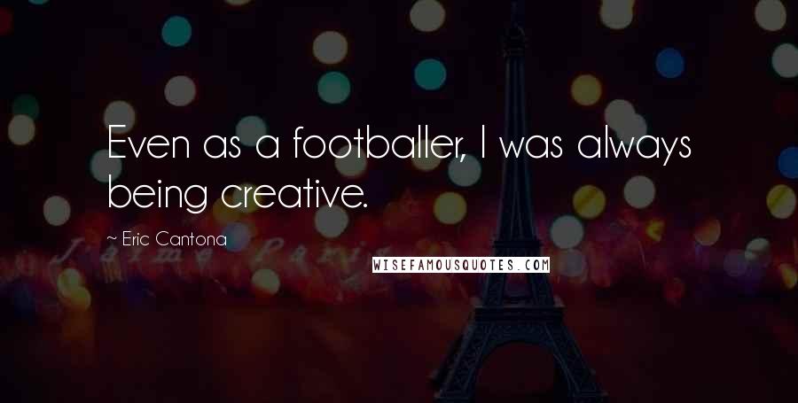 Eric Cantona quotes: Even as a footballer, I was always being creative.