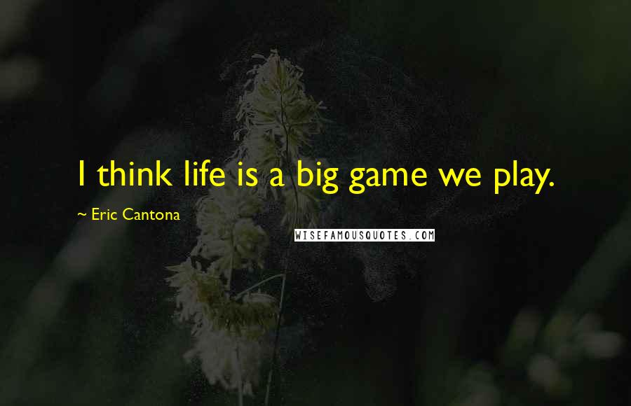 Eric Cantona quotes: I think life is a big game we play.