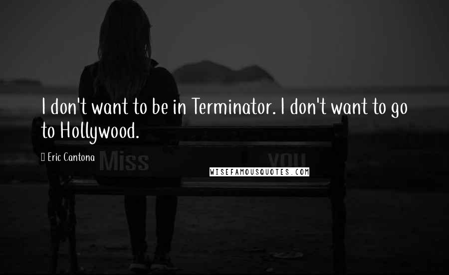 Eric Cantona quotes: I don't want to be in Terminator. I don't want to go to Hollywood.