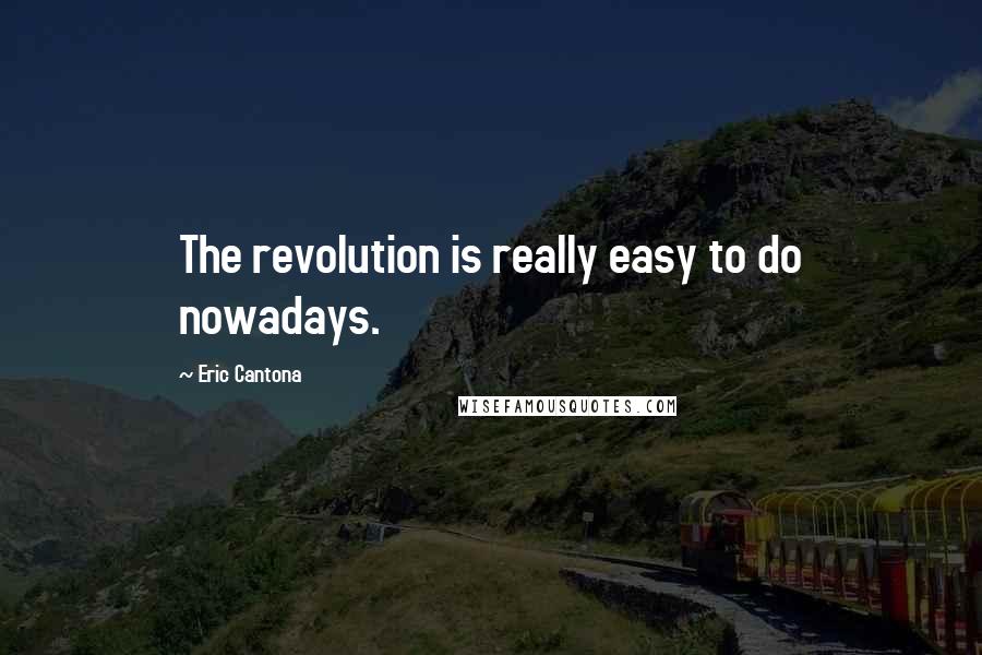 Eric Cantona quotes: The revolution is really easy to do nowadays.
