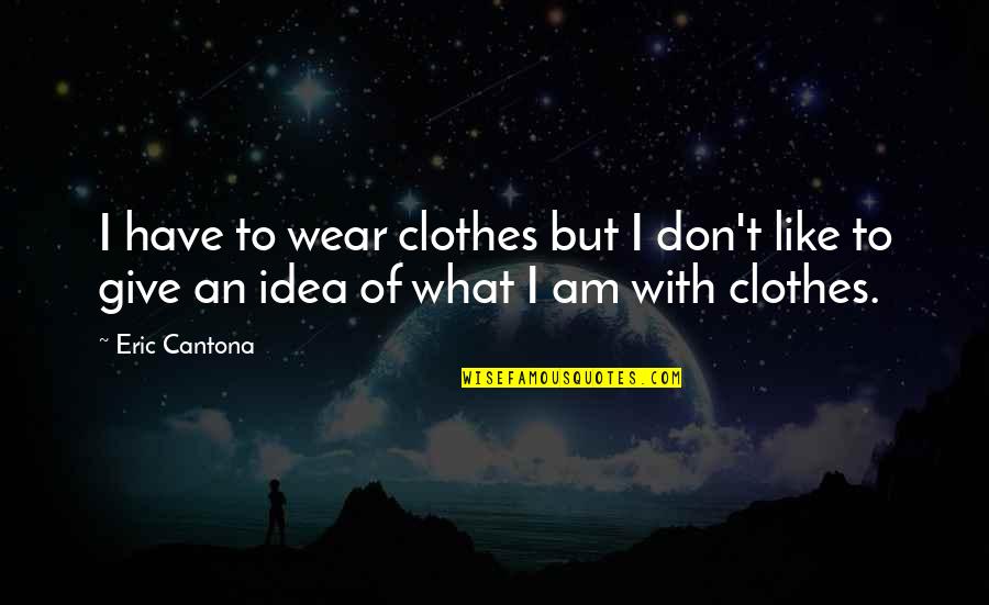 Eric Cantona Quotes By Eric Cantona: I have to wear clothes but I don't