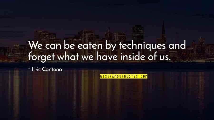 Eric Cantona Quotes By Eric Cantona: We can be eaten by techniques and forget