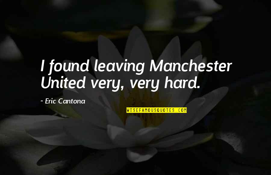 Eric Cantona Quotes By Eric Cantona: I found leaving Manchester United very, very hard.