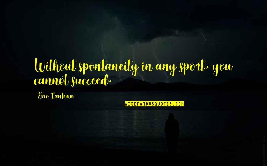 Eric Cantona Quotes By Eric Cantona: Without spontaneity in any sport, you cannot succeed.