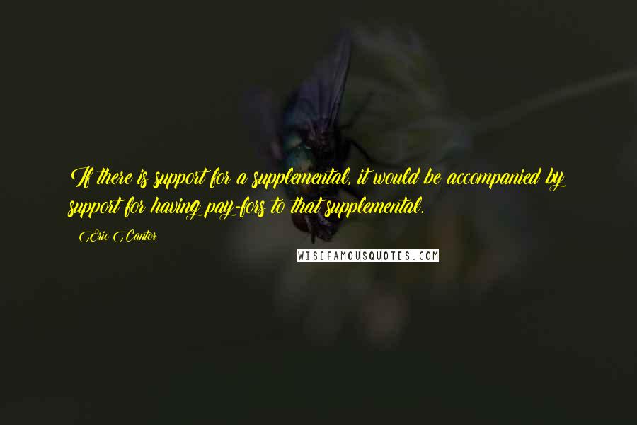 Eric Cantor quotes: If there is support for a supplemental, it would be accompanied by support for having pay-fors to that supplemental.