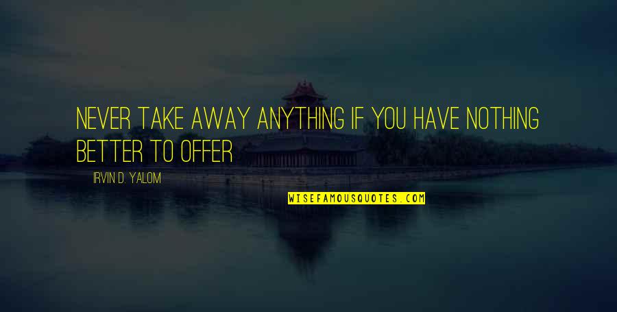 Eric Carr Quotes By Irvin D. Yalom: Never take away anything if you have nothing Eric Carr Quotes By Irvin D. Yalom: Never take away anything if you have nothing