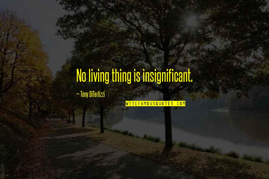 Eric Cassell Quotes By Tony DiTerlizzi: No living thing is insignificant.