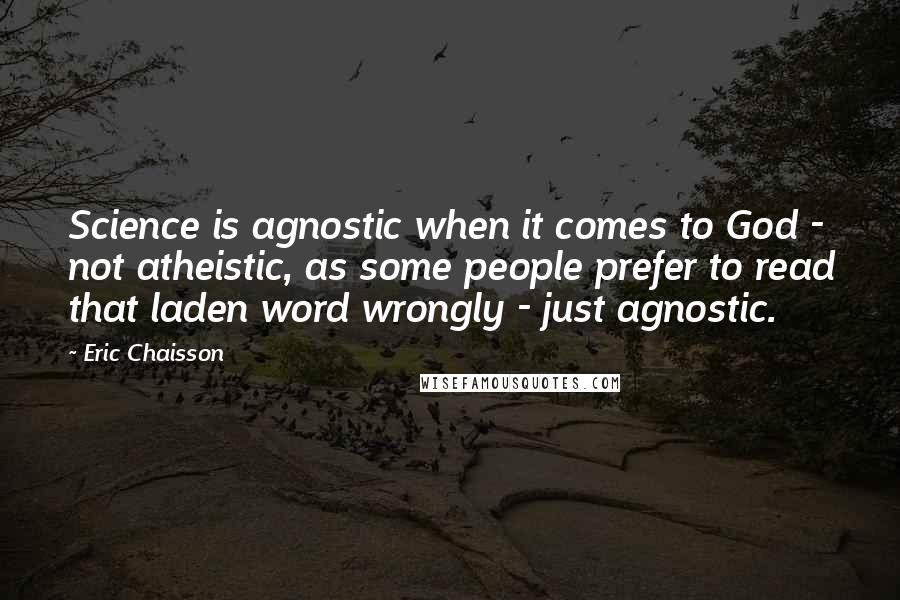 Eric Chaisson quotes: Science is agnostic when it comes to God - not atheistic, as some people prefer to read that laden word wrongly - just agnostic.