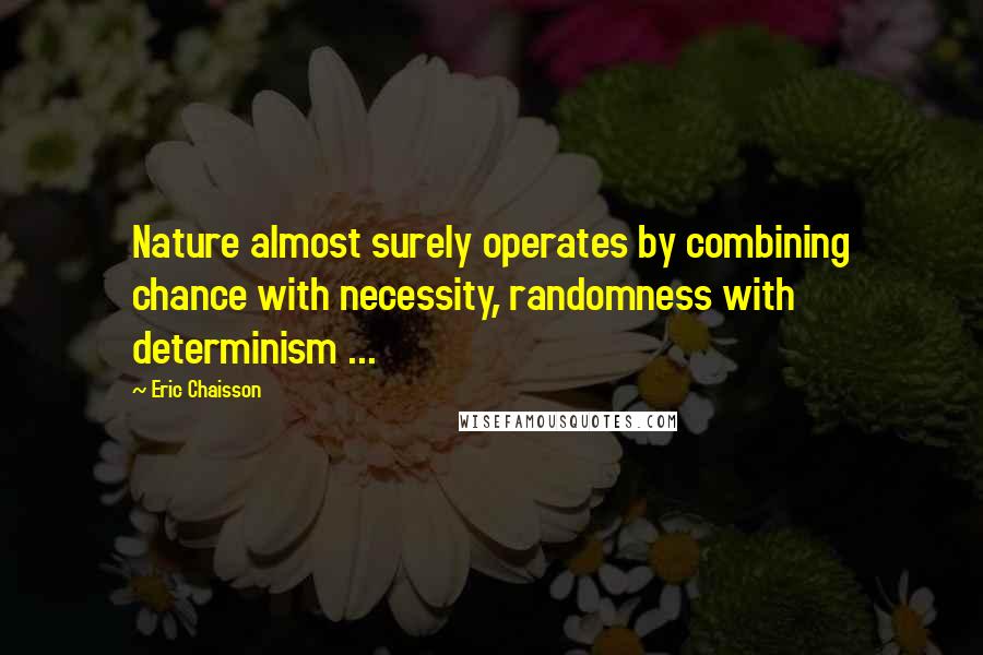 Eric Chaisson quotes: Nature almost surely operates by combining chance with necessity, randomness with determinism ...
