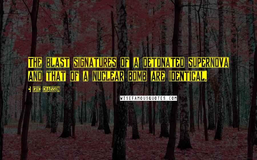 Eric Chaisson quotes: The blast signatures of a detonated supernova and that of a nuclear bomb are identical.