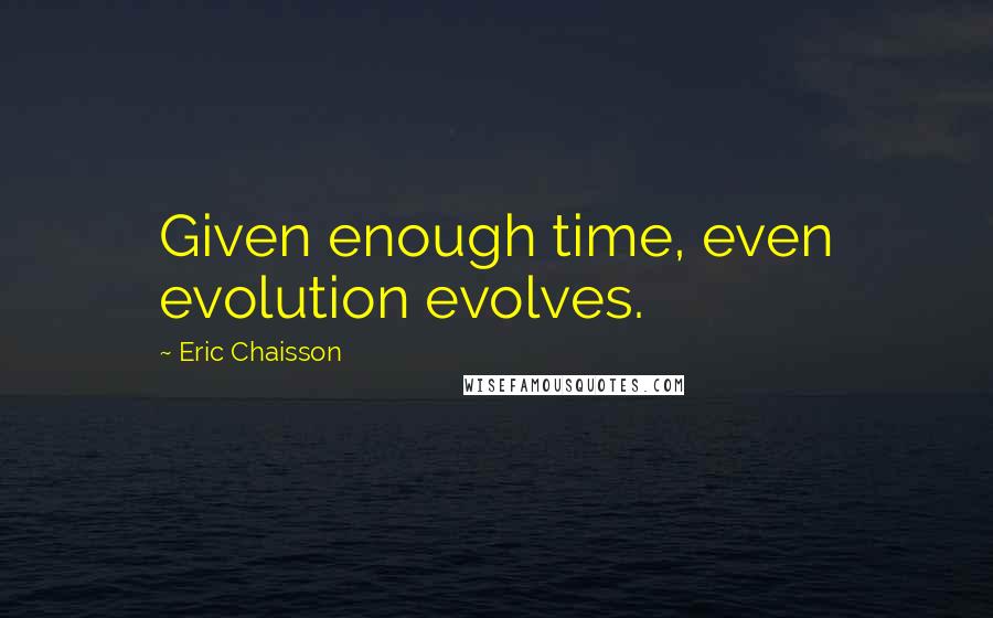 Eric Chaisson quotes: Given enough time, even evolution evolves.