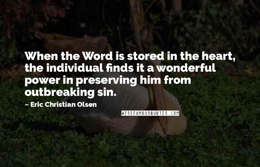 Eric Christian Olsen quotes: When the Word is stored in the heart, the individual finds it a wonderful power in preserving him from outbreaking sin.