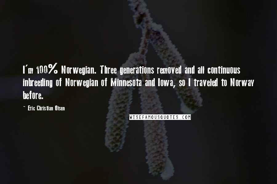 Eric Christian Olsen quotes: I'm 100% Norwegian. Three generations removed and all continuous inbreeding of Norwegian of Minnesota and Iowa, so I traveled to Norway before.