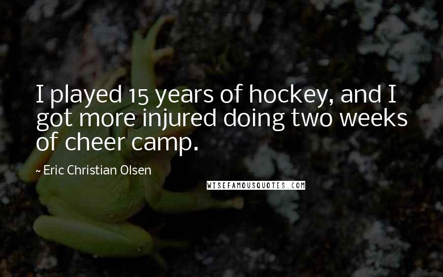 Eric Christian Olsen quotes: I played 15 years of hockey, and I got more injured doing two weeks of cheer camp.