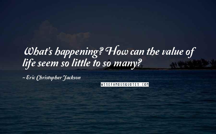 Eric Christopher Jackson quotes: What's happening? How can the value of life seem so little to so many?