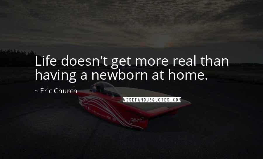 Eric Church quotes: Life doesn't get more real than having a newborn at home.
