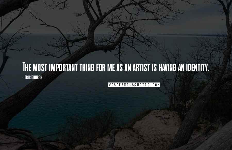 Eric Church quotes: The most important thing for me as an artist is having an identity.