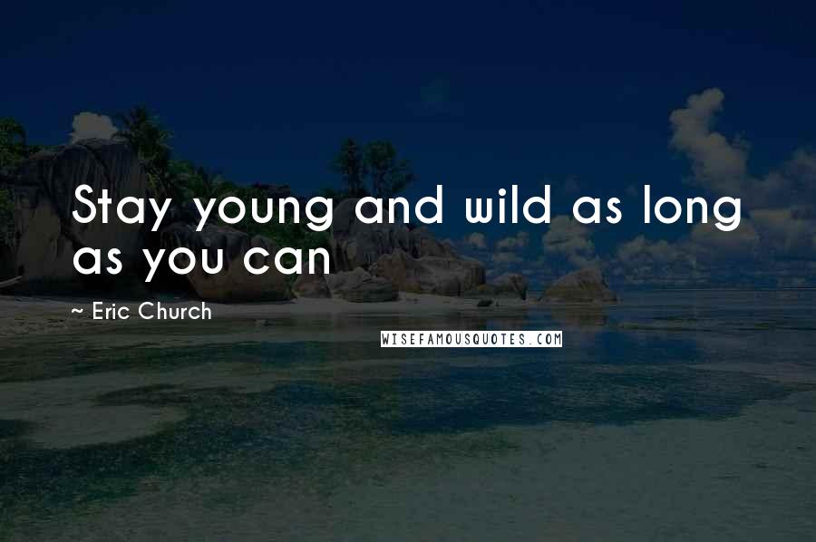 Eric Church quotes: Stay young and wild as long as you can