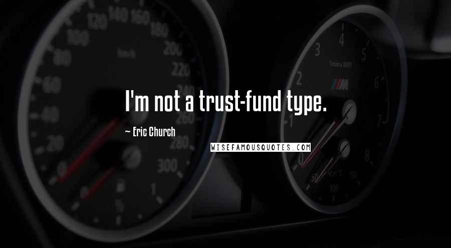 Eric Church quotes: I'm not a trust-fund type.