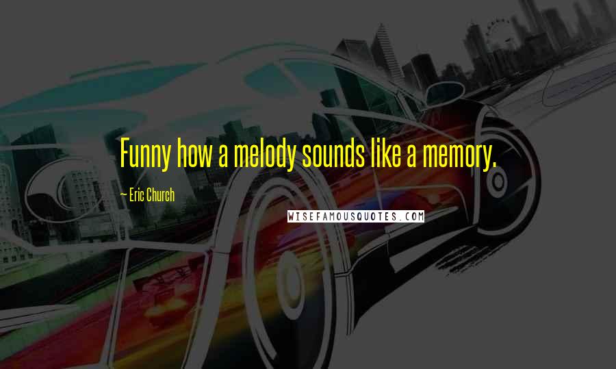 Eric Church quotes: Funny how a melody sounds like a memory.