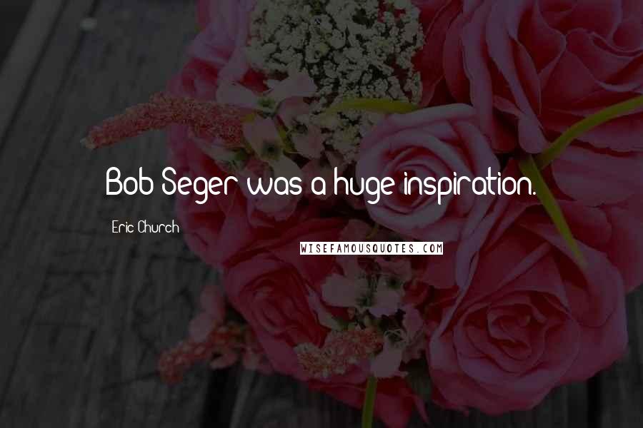 Eric Church quotes: Bob Seger was a huge inspiration.