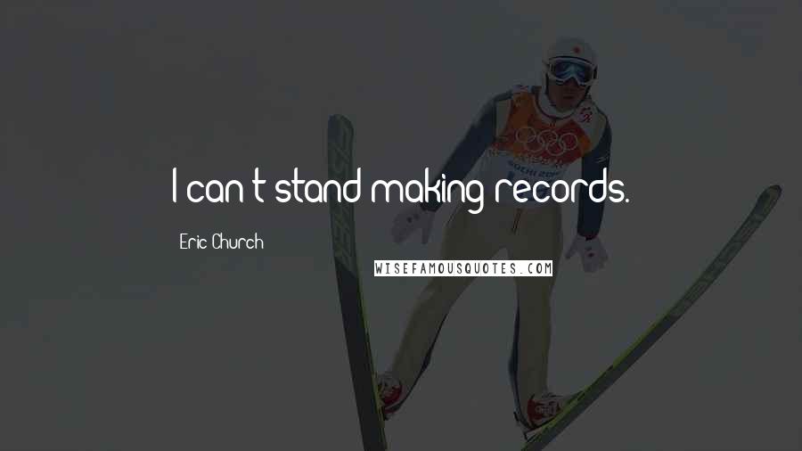Eric Church quotes: I can't stand making records.