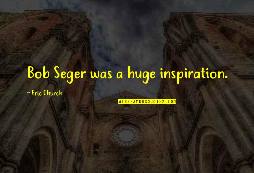 Eric Church Quotes By Eric Church: Bob Seger was a huge inspiration.