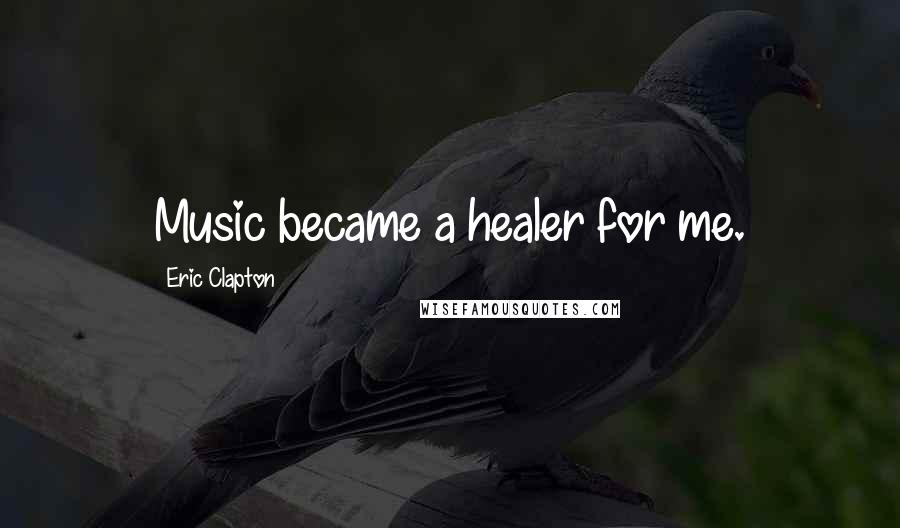 Eric Clapton quotes: Music became a healer for me.