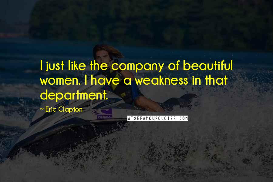 Eric Clapton quotes: I just like the company of beautiful women. I have a weakness in that department.