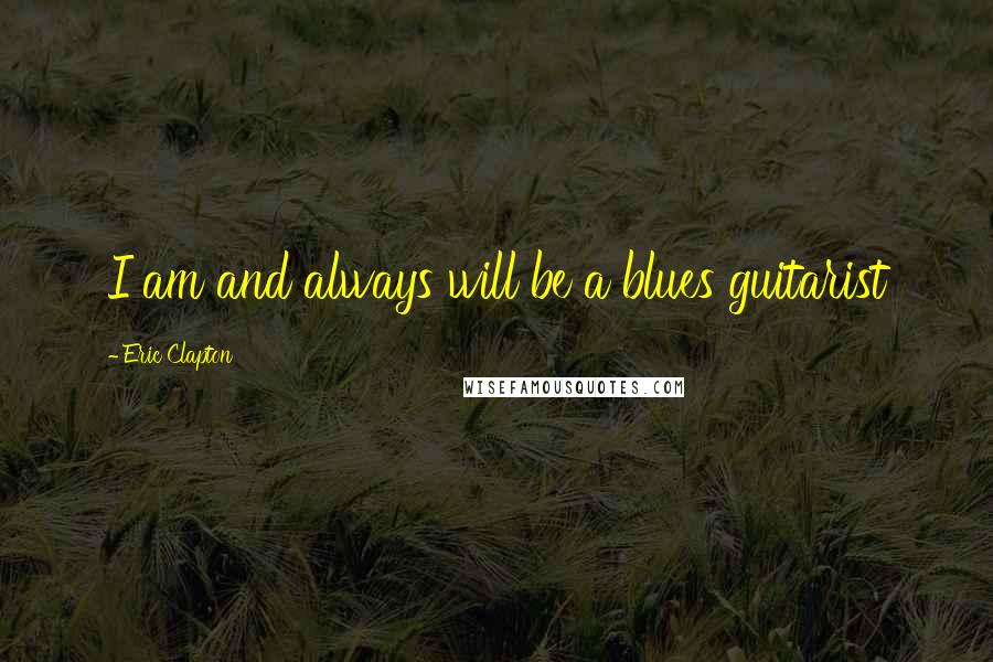 Eric Clapton quotes: I am and always will be a blues guitarist