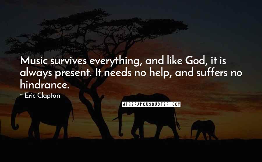 Eric Clapton quotes: Music survives everything, and like God, it is always present. It needs no help, and suffers no hindrance.