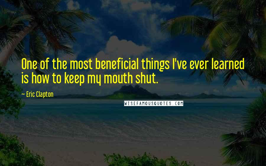 Eric Clapton quotes: One of the most beneficial things I've ever learned is how to keep my mouth shut.
