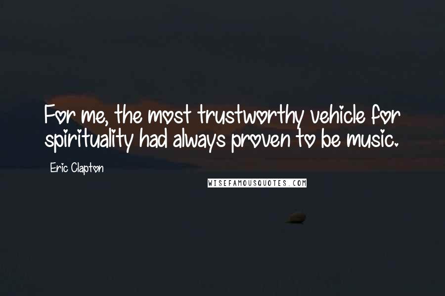 Eric Clapton quotes: For me, the most trustworthy vehicle for spirituality had always proven to be music.