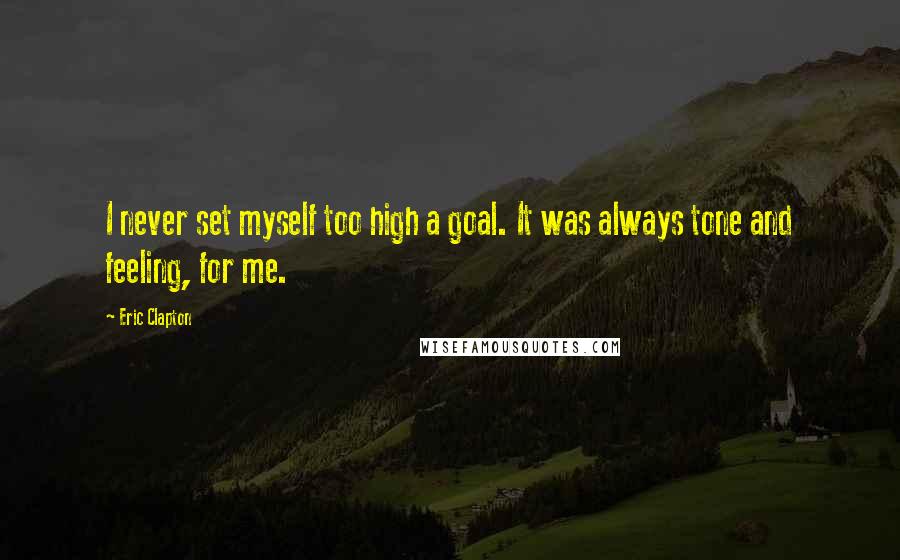 Eric Clapton quotes: I never set myself too high a goal. It was always tone and feeling, for me.