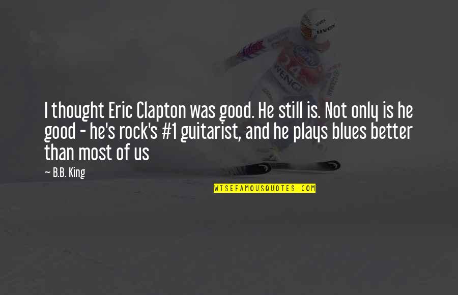 Eric Clapton Quotes By B.B. King: I thought Eric Clapton was good. He still