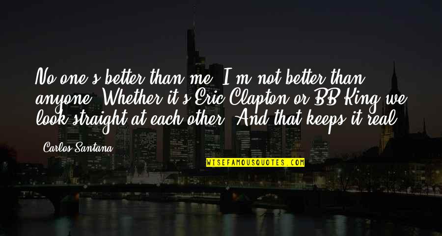 Eric Clapton Quotes By Carlos Santana: No one's better than me. I'm not better Eric Clapton Quotes By Carlos Santana: No one's better than me. I'm not better