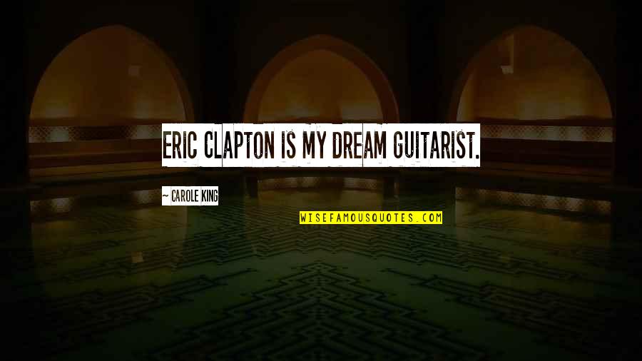 Eric Clapton Quotes By Carole King: Eric Clapton is my dream guitarist. Eric Clapton Quotes By Carole King: Eric Clapton is my dream guitarist.