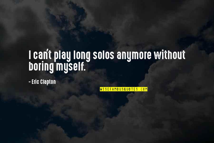Eric Clapton Quotes By Eric Clapton: I can't play long solos anymore without boring