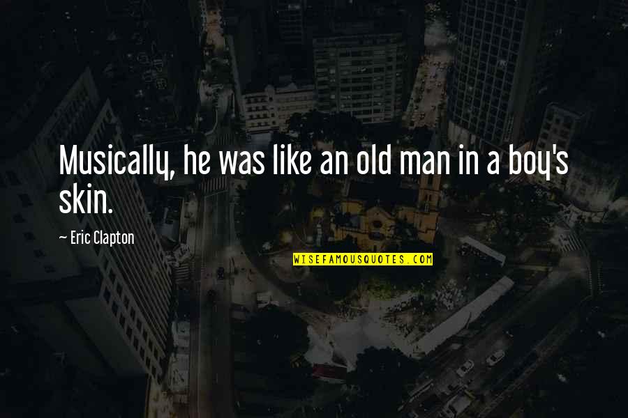 Eric Clapton Quotes By Eric Clapton: Musically, he was like an old man in Eric Clapton Quotes By Eric Clapton: Musically, he was like an old man in