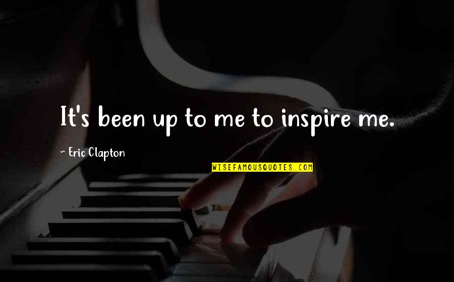 Eric Clapton Quotes By Eric Clapton: It's been up to me to inspire me. Eric Clapton Quotes By Eric Clapton: It's been up to me to inspire me.