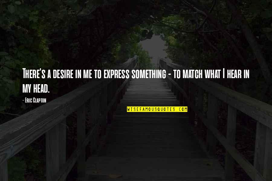 Eric Clapton Quotes By Eric Clapton: There's a desire in me to express something