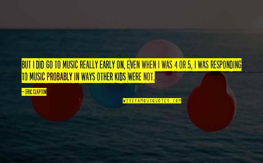 Eric Clapton Quotes By Eric Clapton: But I did go to music really early Eric Clapton Quotes By Eric Clapton: But I did go to music really early