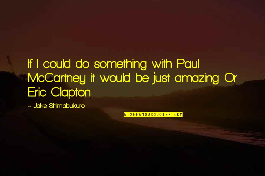 Eric Clapton Quotes By Jake Shimabukuro: If I could do something with Paul McCartney Eric Clapton Quotes By Jake Shimabukuro: If I could do something with Paul McCartney