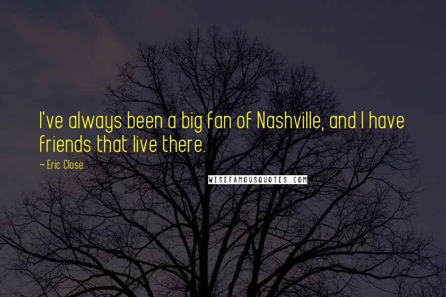 Eric Close quotes: I've always been a big fan of Nashville, and I have friends that live there.