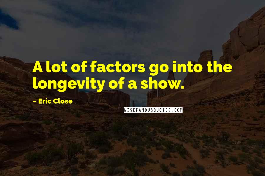 Eric Close quotes: A lot of factors go into the longevity of a show.